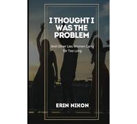 I Thought I Was the Problem: And Other Lies Women Carry for Too Long