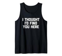 I Thought I'd Find You Here - Funny Saying Sarcastic Novelty Débardeur