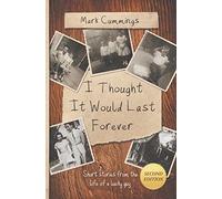 I Thought It Would Last Forever: Short Stories From The Life Of A Lucky Guy -- Second Edition