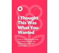 I Thought This Was What You Wanted: How to Stop Guessing What Your Partner Needs and Finally Make Them Feel Appreciated