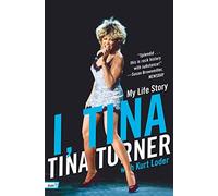 I, Tina: My Life Story - The Powerful Memoir of the Beloved Music Legend's Survival and Triumph