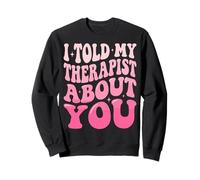 I Told My Therapist About You Sweatshirt