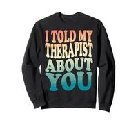 I Told My Therapist About You Sweatshirt