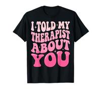 I Told My Therapist About You T-Shirt