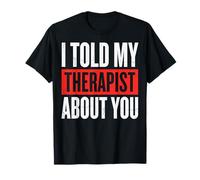 I Told My Therapist About You T-Shirt