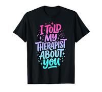 I Told My Therapist About You T-Shirt