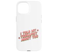 I Told My Therapist About You Thérapeute Funny Joke Counselor Coque pour iPhone 15