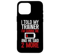 I Told My Trainer I'm Gonna Die and He Said, 2 More - Coque pour iPhone 16 Pro Max