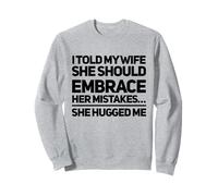 I Told My Wife She She Should Embrace Her Mistakes She Hugged Me Sweatshirt