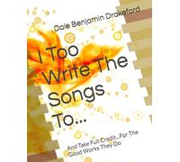 I Too Write The Songs To...: And Take Full Credit...For The Good Works They Do