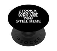 I Took A Pain Pill Why are You Still Here Sarcasme |- PopSockets PopGrip Adhésif