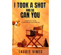 I Took A Shot and So Can You: A Beginner's Guide to Filmmaking and Producing