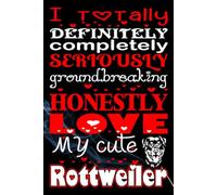 I Totally Definitely Completely Seriously Groundbreaking Honestly Love My Cute Rottweiler: A Funny, Fierce, and Adorably Loyal Journal for Rottweiler ... for Notes, Memories, or Doggone Good Ideas