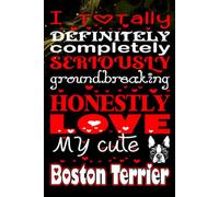 I Totally, Definitely, Completely, Seriously, Groundbreakingly, Honestly Love My Cute Boston Terrier: A Fun & Heartfelt Journal for Boston Terrier ... writing Journal / Diary / Notebook notes