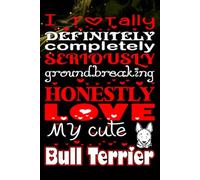 I Totally, Definitely, Completely, Seriously, Groundbreakingly, Honestly Love My Cute Bull Terrier: A Fun-Filled Journal for Bull Terrier Lovers - ... writing Journal / Diary / Notebook notes