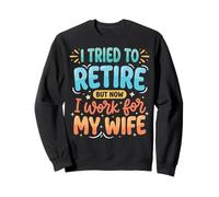 I Tried to Retire But Now I Work for My Wife Sweatshirt