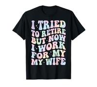 I Tried to Retire But Now I Work for My Wife T-Shirt
