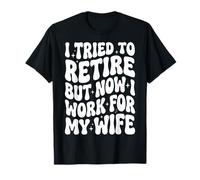 I Tried to Retire But Now I Work for My Wife T-Shirt