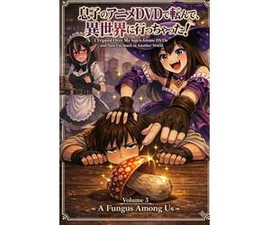 I Tripped Over My Son's Anime DVDs and Now I'm Stuck in Another Wold: Volume 3: A Fungus Among Us