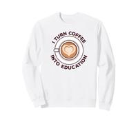 I Turn Coffee Into Education Professeur des écoles Sweatshirt