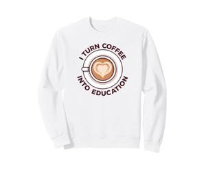 I Turn Coffee Into Education Professeur des écoles Sweatshirt