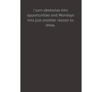 I turn obstacles into opportunities and Mondays into just another reason to shine.