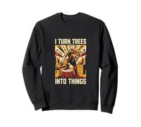 I Turn Trees in Things Woodworking Carpenter Sarcastic Sweatshirt
