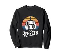 I Turn Wood Into Regrets Charpentier drôle Sweatshirt