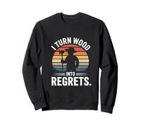 I Turn Wood Into Regrets Charpentier drôle Sweatshirt