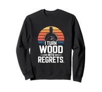 I Turn Wood Into Regrets Charpentier drôle Sweatshirt