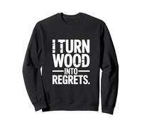I Turn Wood Into Regrets Charpentier drôle Sweatshirt