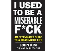 I Used to Be a Miserable F*ck: An Everyman's Guide to a Meaningful Life