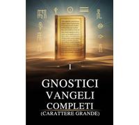 I Vangeli Gnostici Completi (Carattere Grande): 15 Testi Sacri della Biblioteca di Nag Hammadi, tra cui Tommaso, Maria, Giuda, Filippo e altri