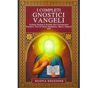 I Vangeli Gnostici Completi: Scritture Perdute E Proibite Del Cristianesimo Primitivo, Tra Cui Maria Maddalena, Marco, Giuda E Alt