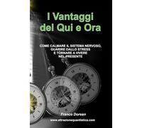 I Vantaggi del Qui e Ora: COME CALMARE IL SISTEMA NERVOSO, GUARIRE DALLO STRESS E TORNARE A VIVERE NEL PRESENTE