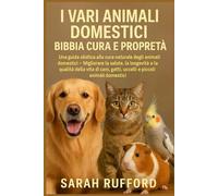 I VARI ANIMALI DOMESTICI BIBBIA CURA E PROPRIETÀ: Una guida olistica alla cura naturale degli animali domestici - Migliorare la salute, la longevità e ... gatti, uccelli e piccoli animali domestici