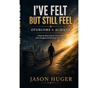 I’ve Felt But Still Feel: Overcome and Achieve: A Step-by-Step Guide To Overcoming Life’s Struggles and Reaching Your Purpose