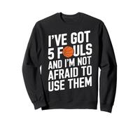 I’ve Got 5 Fouls and I’m Not Afraid to Use Them Sweatshirt