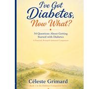 I’ve Got Diabetes, Now What?: 54 Questions About Getting Started with Diabetes, A Practical, Research-Informed Companion