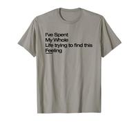 I’ve Spent My Whole Life Trying to Find This Feeling T-Shirt