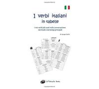 I Verbi Italiani In Tabelle: I 100 Verbi Più Usati Nella Conversazione Nei Modi E Nei Tempi Principali