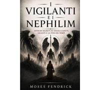 I VIGILANTI E I NEPHILIM: Antichi segreti di angeli caduti, giganti e la fine dei tempi