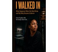 I Walked In: What Happened When My Mind Broke and My Body Became Evidence