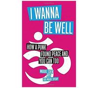 I Wanna Be Well: How A Punk Found Peace And You Can Too