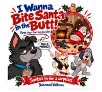 I Wanna Bite Santa In The Butt!: Three Dogs. One Very Bad Plan