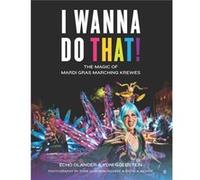 I Wanna Do That The Magic of Mardi Gras Marching Krewes by Echo Olander & Yehonathan Goldstein & By photographer Ryan Hodgson Rigsbee & By photographer P Echo Olander Yehonathan Goldstein By photograp
