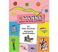 I Wanna Make My Own Clothes Clea Hantman (Auteur)