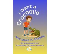 I Want a Crocodile and Make it Snappy: An Anthology from Promoting Yorkshire Authors