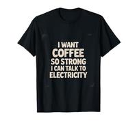 I Want Coffee So Strong I Can Talk to Electricity |- T-Shirt