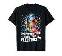 I Want Coffee So Strong I Can Talk to Electricity - T-Shirt